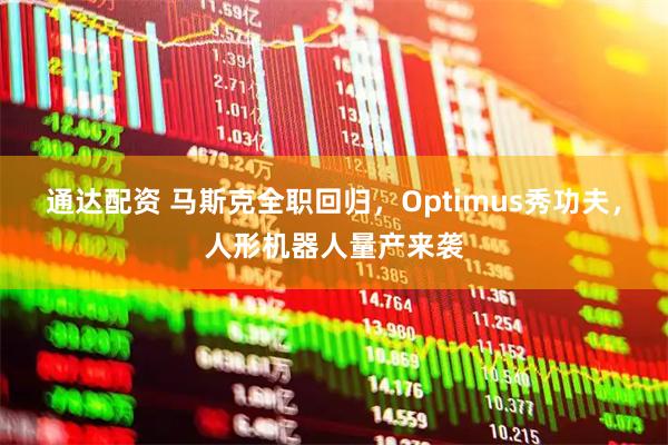 通达配资 马斯克全职回归，Optimus秀功夫，人形机器人量产来袭