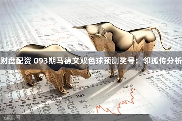财盘配资 093期马德文双色球预测奖号：邻孤传分析