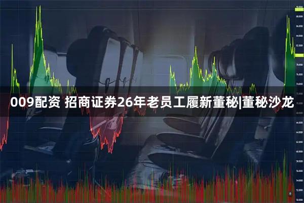 009配资 招商证券26年老员工履新董秘|董秘沙龙